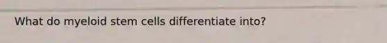 What do myeloid stem cells differentiate into?