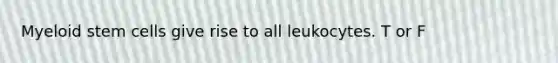 Myeloid stem cells give rise to all leukocytes. T or F