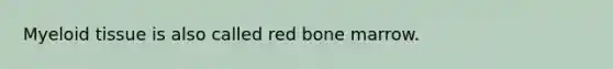 Myeloid tissue is also called red bone marrow.