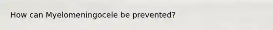 How can Myelomeningocele be prevented?