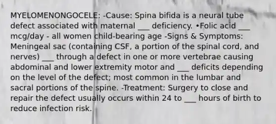 MYELOMENONGOCELE: -Cause: Spina bifida is a neural tube defect associated with maternal ___ deficiency. •Folic acid ___ mcg/day - all women child-bearing age -Signs & Symptoms: Meningeal sac (containing CSF, a portion of the spinal cord, and nerves) ___ through a defect in one or more vertebrae causing abdominal and lower extremity motor and ___ deficits depending on the level of the defect; most common in the lumbar and sacral portions of the spine. -Treatment: Surgery to close and repair the defect usually occurs within 24 to ___ hours of birth to reduce infection risk.