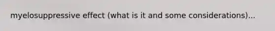 myelosuppressive effect (what is it and some considerations)...