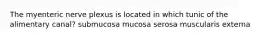 The myenteric nerve plexus is located in which tunic of the alimentary canal? submucosa mucosa serosa muscularis externa