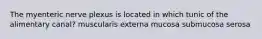 The myenteric nerve plexus is located in which tunic of the alimentary canal? muscularis externa mucosa submucosa serosa