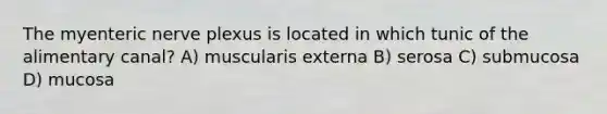 The myenteric nerve plexus is located in which tunic of the alimentary canal? A) muscularis externa B) serosa C) submucosa D) mucosa