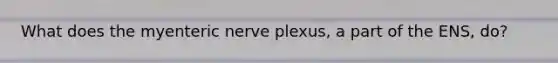 What does the myenteric nerve plexus, a part of the ENS, do?