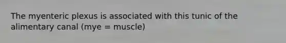 The myenteric plexus is associated with this tunic of the alimentary canal (mye = muscle)