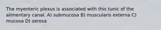 The myenteric plexus is associated with this tunic of the alimentary canal. A) submucosa B) muscularis externa C) mucosa D) serosa