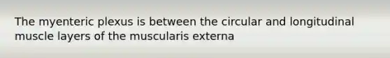 The myenteric plexus is between the circular and longitudinal muscle layers of the muscularis externa