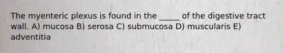 The myenteric plexus is found in the _____ of the digestive tract wall. A) mucosa B) serosa C) submucosa D) muscularis E) adventitia