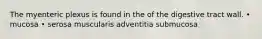 The myenteric plexus is found in the of the digestive tract wall. • mucosa • serosa muscularis adventitia submucosa