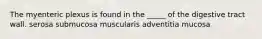 The myenteric plexus is found in the _____ of the digestive tract wall. serosa submucosa muscularis adventitia mucosa