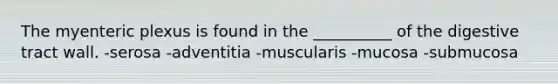 The myenteric plexus is found in the __________ of the digestive tract wall. -serosa -adventitia -muscularis -mucosa -submucosa