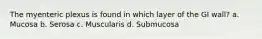 The myenteric plexus is found in which layer of the GI wall? a. Mucosa b. Serosa c. Muscularis d. Submucosa