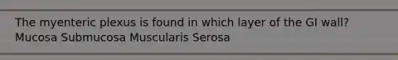The myenteric plexus is found in which layer of the GI wall? Mucosa Submucosa Muscularis Serosa