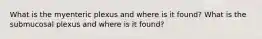 What is the myenteric plexus and where is it found? What is the submucosal plexus and where is it found?