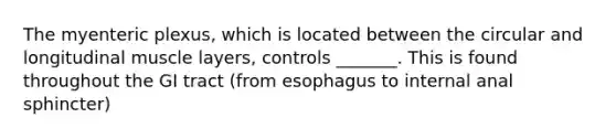 The myenteric plexus, which is located between the circular and longitudinal muscle layers, controls _______. This is found throughout the GI tract (from esophagus to internal anal sphincter)