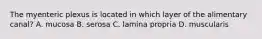 The myenteric plexus is located in which layer of the alimentary canal? A. mucosa B. serosa C. lamina propria D. muscularis