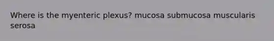 Where is the myenteric plexus? mucosa submucosa muscularis serosa