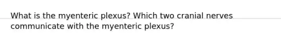 What is the myenteric plexus? Which two <a href='https://www.questionai.com/knowledge/kE0S4sPl98-cranial-nerves' class='anchor-knowledge'>cranial nerves</a> communicate with the myenteric plexus?