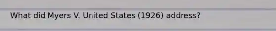 What did Myers V. United States (1926) address?