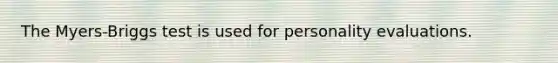 The Myers-Briggs test is used for personality evaluations.
