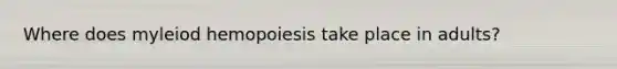 Where does myleiod hemopoiesis take place in adults?