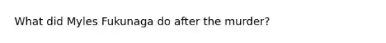 What did Myles Fukunaga do after the murder?