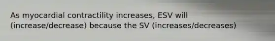 As myocardial contractility increases, ESV will (increase/decrease) because the SV (increases/decreases)