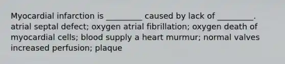 Myocardial infarction is _________ caused by lack of _________. atrial septal defect; oxygen atrial fibrillation; oxygen death of myocardial cells; blood supply a heart murmur; normal valves increased perfusion; plaque