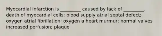 Myocardial infarction is _________ caused by lack of _________. death of myocardial cells; blood supply atrial septal defect; oxygen atrial fibrillation; oxygen a heart murmur; normal valves increased perfusion; plaque