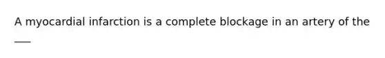 A myocardial infarction is a complete blockage in an artery of the ___