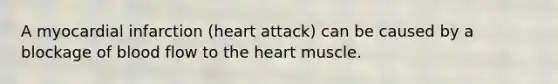 A myocardial infarction (heart attack) can be caused by a blockage of blood flow to the heart muscle.