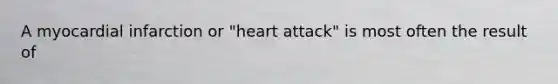 A myocardial infarction or "heart attack" is most often the result of