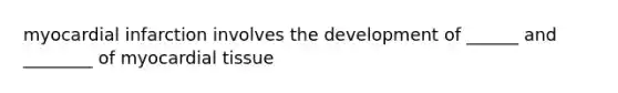 myocardial infarction involves the development of ______ and ________ of myocardial tissue