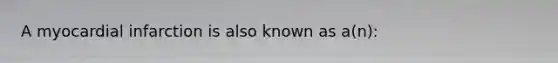 A myocardial infarction is also known as a(n):