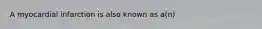 A myocardial infarction is also known as a(n)