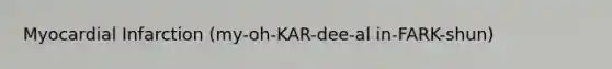 Myocardial Infarction (my-oh-KAR-dee-al in-FARK-shun)