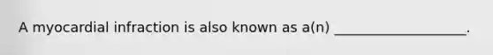 A myocardial infraction is also known as a(n) ___________________.