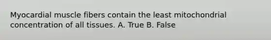 Myocardial muscle fibers contain the least mitochondrial concentration of all tissues. A. True B. False
