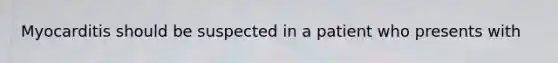 Myocarditis should be suspected in a patient who presents with