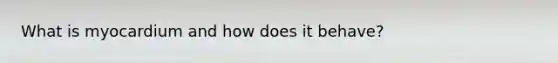 What is myocardium and how does it behave?