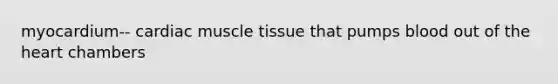 myocardium-- cardiac <a href='https://www.questionai.com/knowledge/kMDq0yZc0j-muscle-tissue' class='anchor-knowledge'>muscle tissue</a> that pumps blood out of <a href='https://www.questionai.com/knowledge/kya8ocqc6o-the-heart' class='anchor-knowledge'>the heart</a> chambers