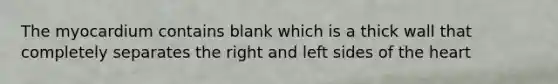 The myocardium contains blank which is a thick wall that completely separates the right and left sides of <a href='https://www.questionai.com/knowledge/kya8ocqc6o-the-heart' class='anchor-knowledge'>the heart</a>
