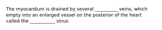 The myocardium is drained by several __________ veins, which empty into an enlarged vessel on the posterior of the heart called the ___________ sinus
