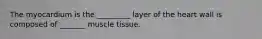 The myocardium is the _________ layer of the heart wall is composed of _______ muscle tissue.