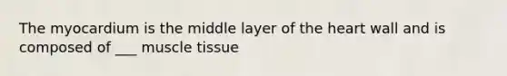 The myocardium is the middle layer of the heart wall and is composed of ___ muscle tissue