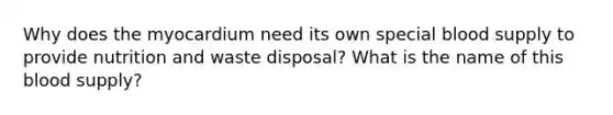 Why does the myocardium need its own special blood supply to provide nutrition and waste disposal? What is the name of this blood supply?