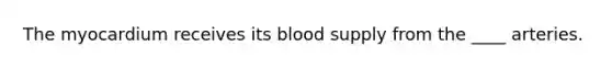 The myocardium receives its blood supply from the ____ arteries.