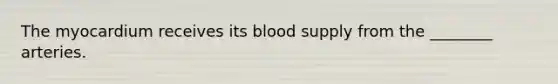 The myocardium receives its blood supply from the ________ arteries.